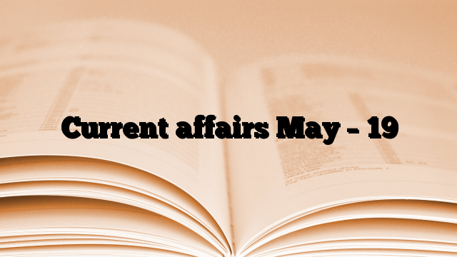 Current affairs May – 19