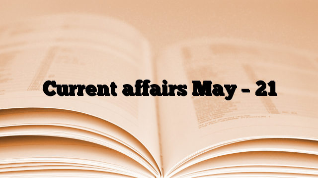 Current affairs May – 21